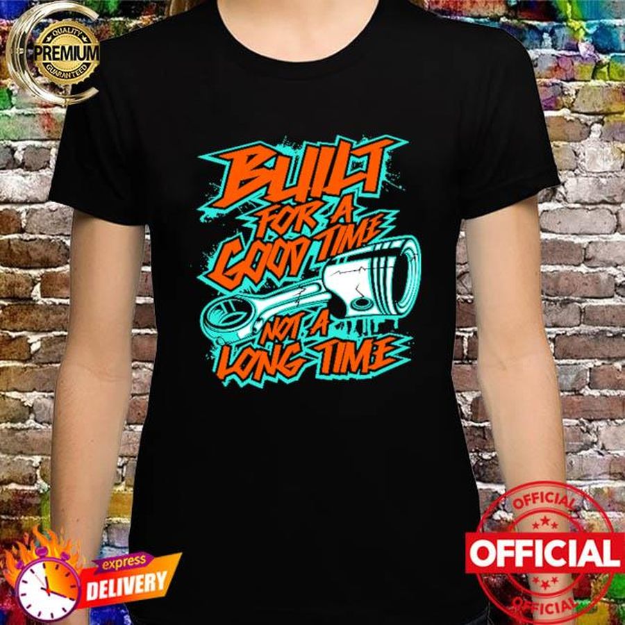 Built for a good time not a long time new 2022 shirt