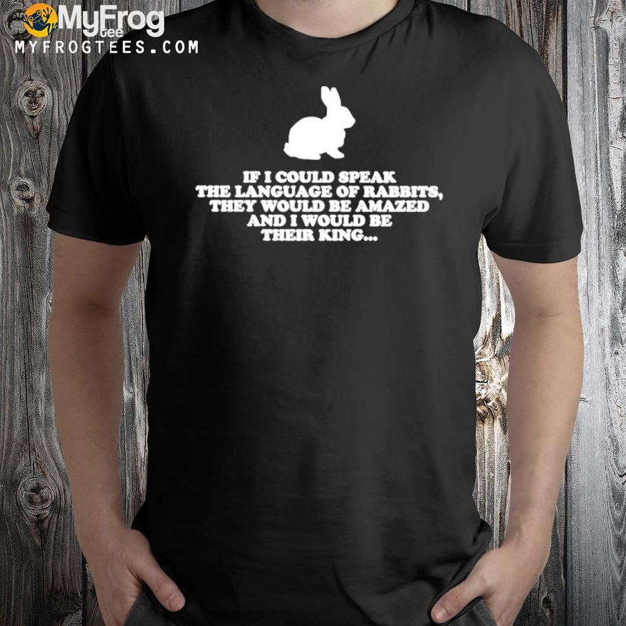 Buny if I could speak the language of rabbits they would be amazed shirt