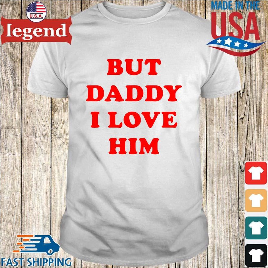 But daddy I love him shirt
