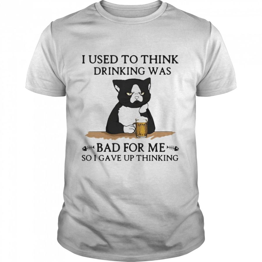 Cat Drink Beer I Used To Think Drinking Was Bad For Me So I Gave Up Thinking T Shirt