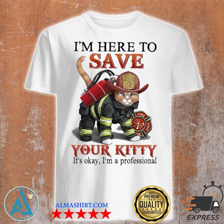 Cat  Fire Fight I'm here to save your kitty shirt