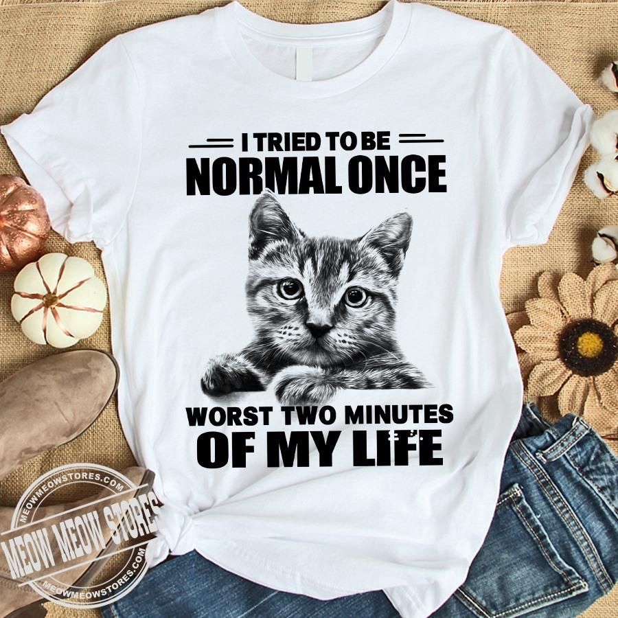 Cat I Tried To Be Normal Once Worst Two Minutes Of My Life Shirt