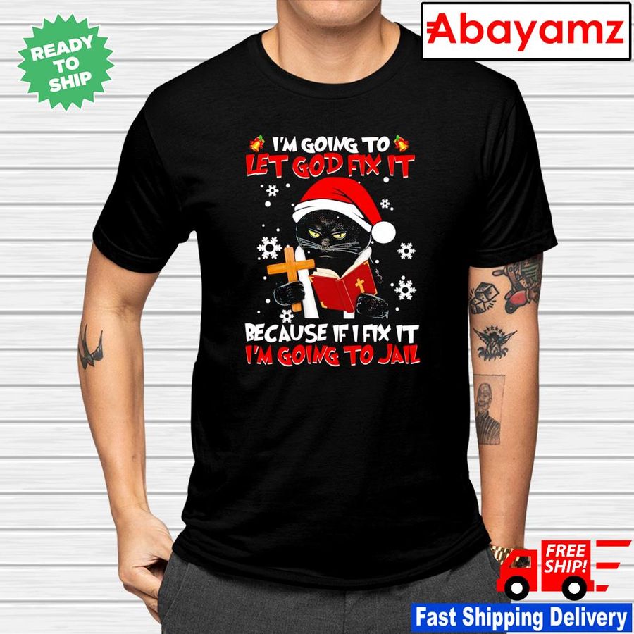 Cat I'm going to let god fix it because if i fix it I'm going to jail Christmas shirt