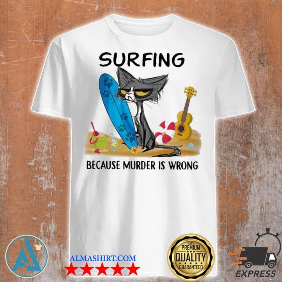 Cat mech Surfing Because Murder Is Wrong shirt