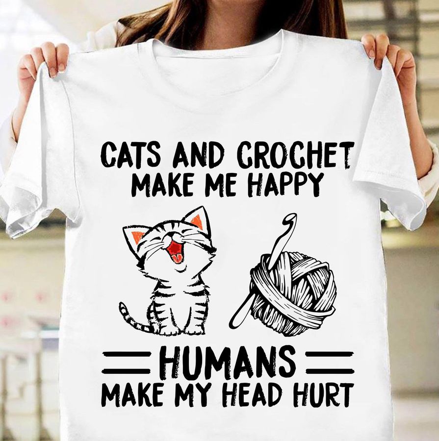 Cats And Crochet Make Me Happy Humans Make My Head Hurt Shirt