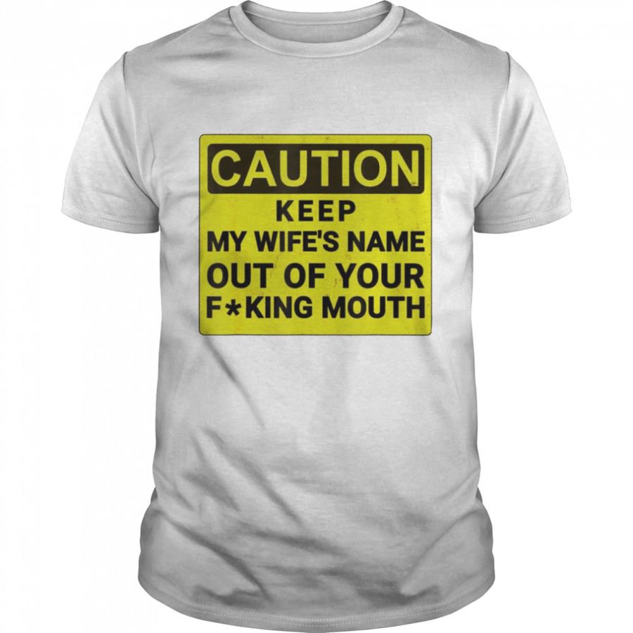 Caution Keep My Wife’S Name Out Of Your Fucking Mouth Shirt, Tshirt, Hoodie, Sweatshirt, Long Sleeve, Youth, Personalized shirt, funny shirts