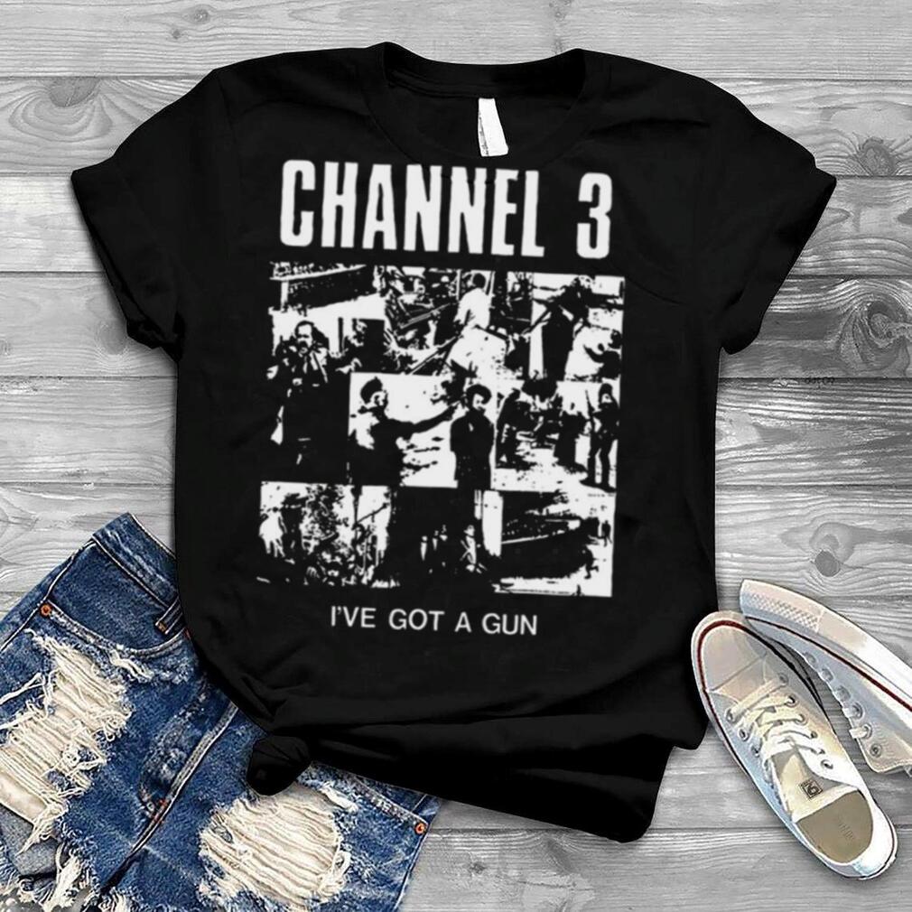 Channel 3 I’Ve Got A Gun Shirt
