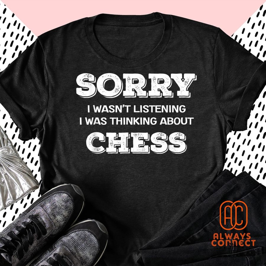 Chess Player Sorry I Wasn't Listening Thinking About Chess Shirt
