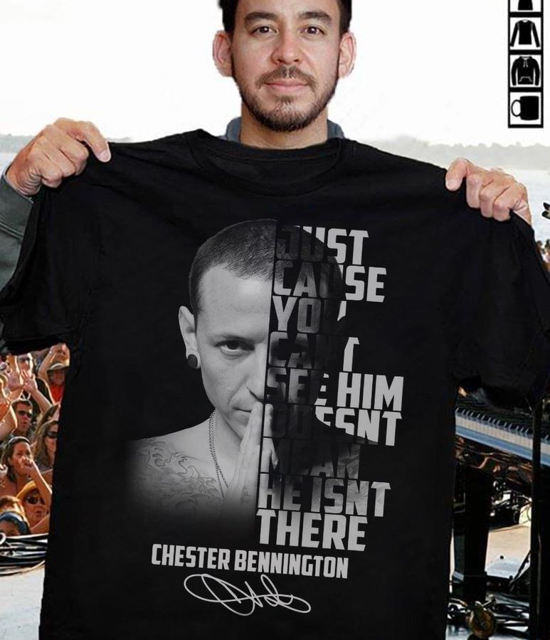 Chester Bennington Just Cause You Can't See Him Doesn't There Signature Shirt