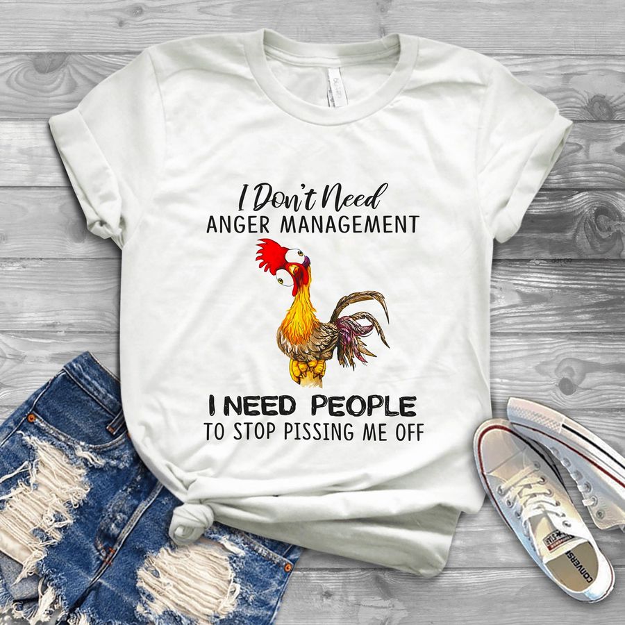 Chicken Don't Need Anger Management I Need People To Stop Pissing Me Off Shirt