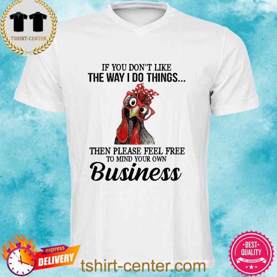 Chicken if you don't like the way I do things the please feel free to mind your own business shirt