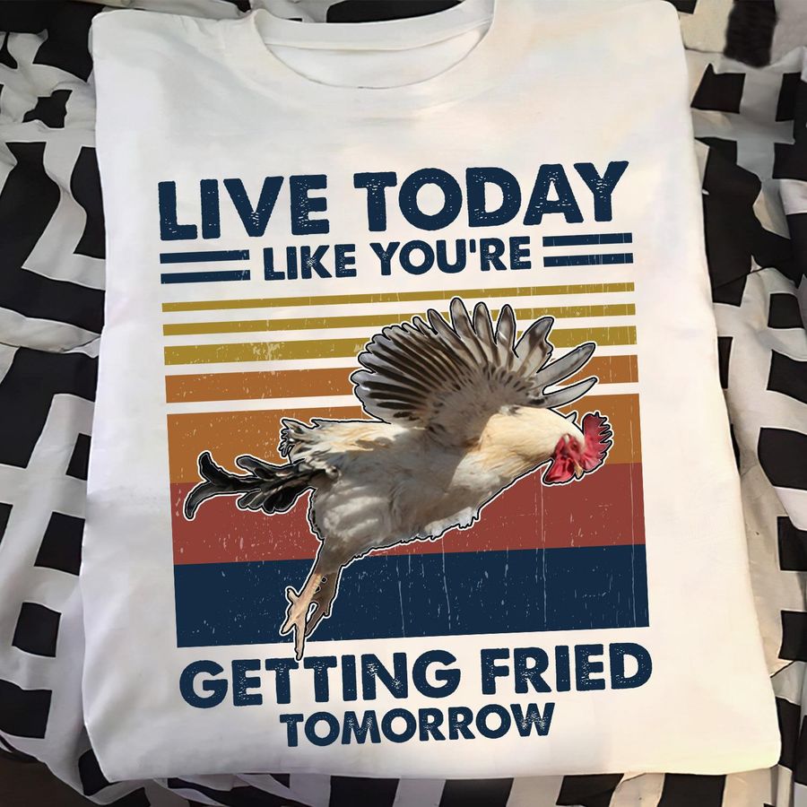 Chicken Live Today Like You're Getting Fried Tomorrow Shirt