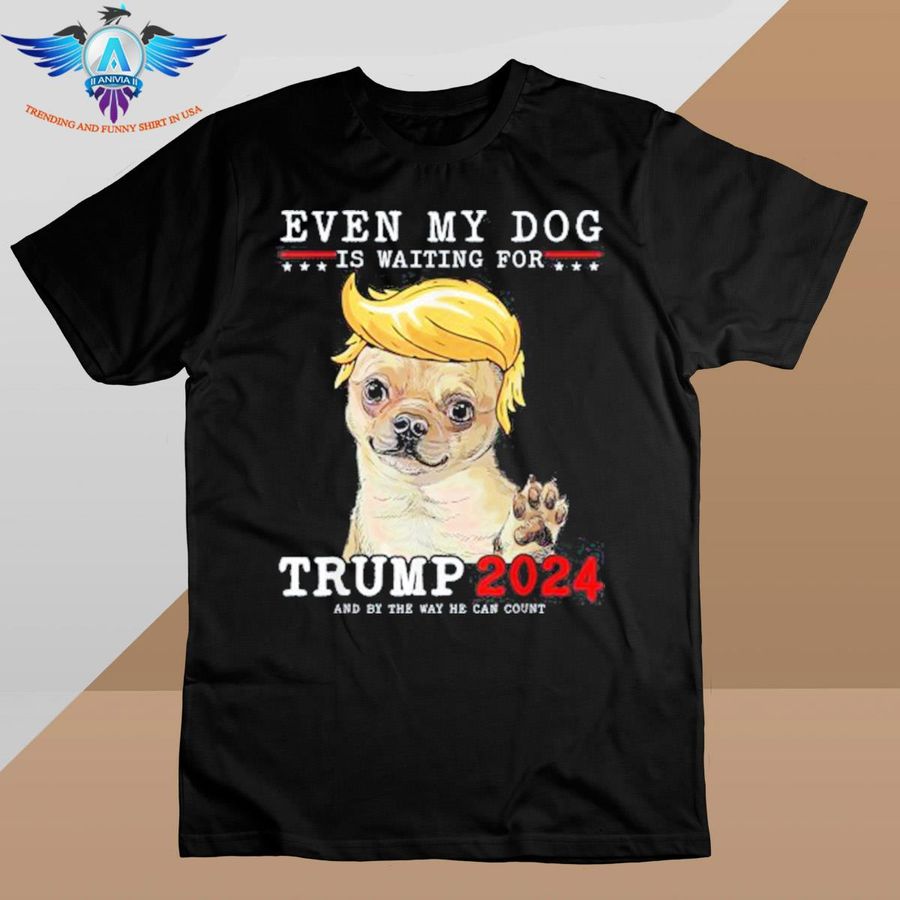 Chihuahua dog even my dog is waiting for Trump 2024 shirt