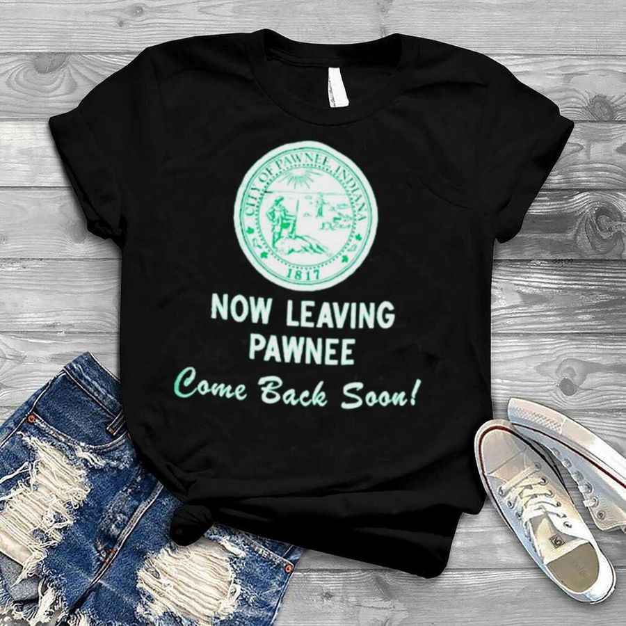 City of pawnee Indiana now leaving pawnee come back soon shirt