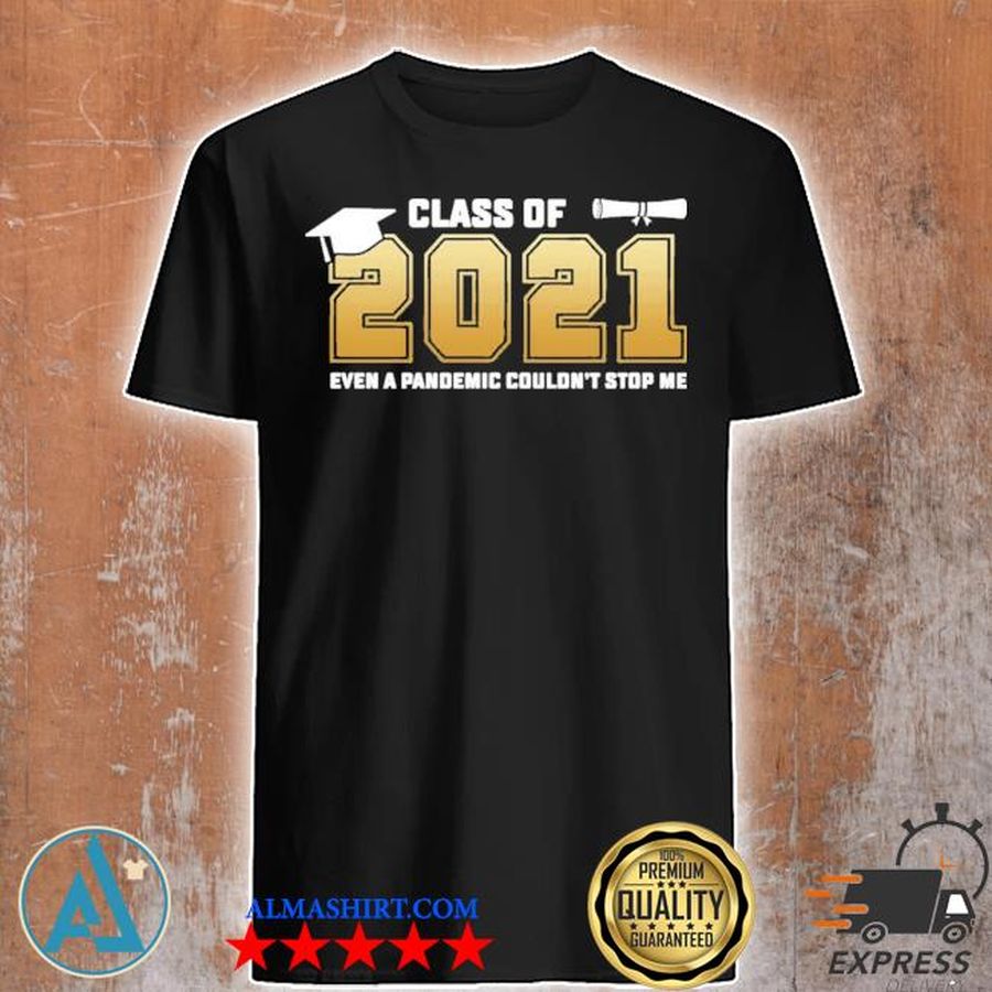 Class of 2021 even a pandemic couldn't stop me shirt