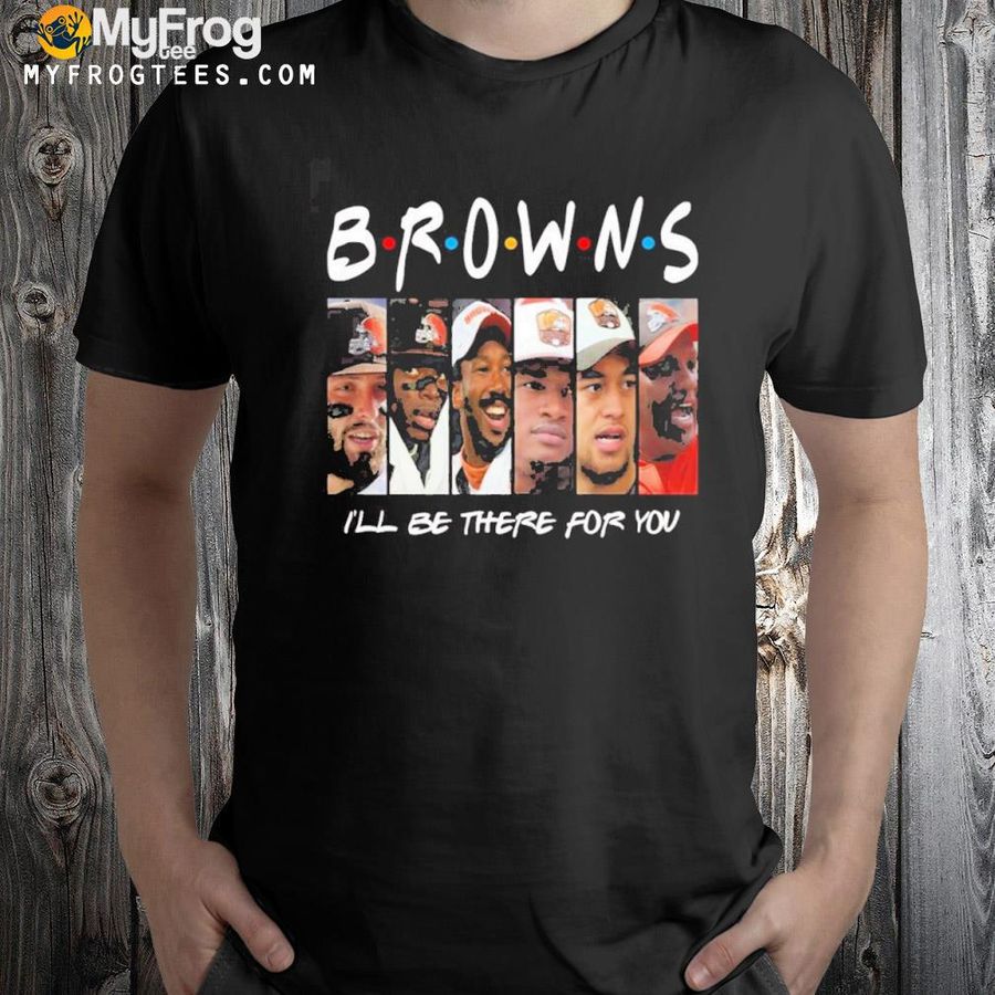 Cleveland browns members iõll be there for you friends Cleveland browns shirt