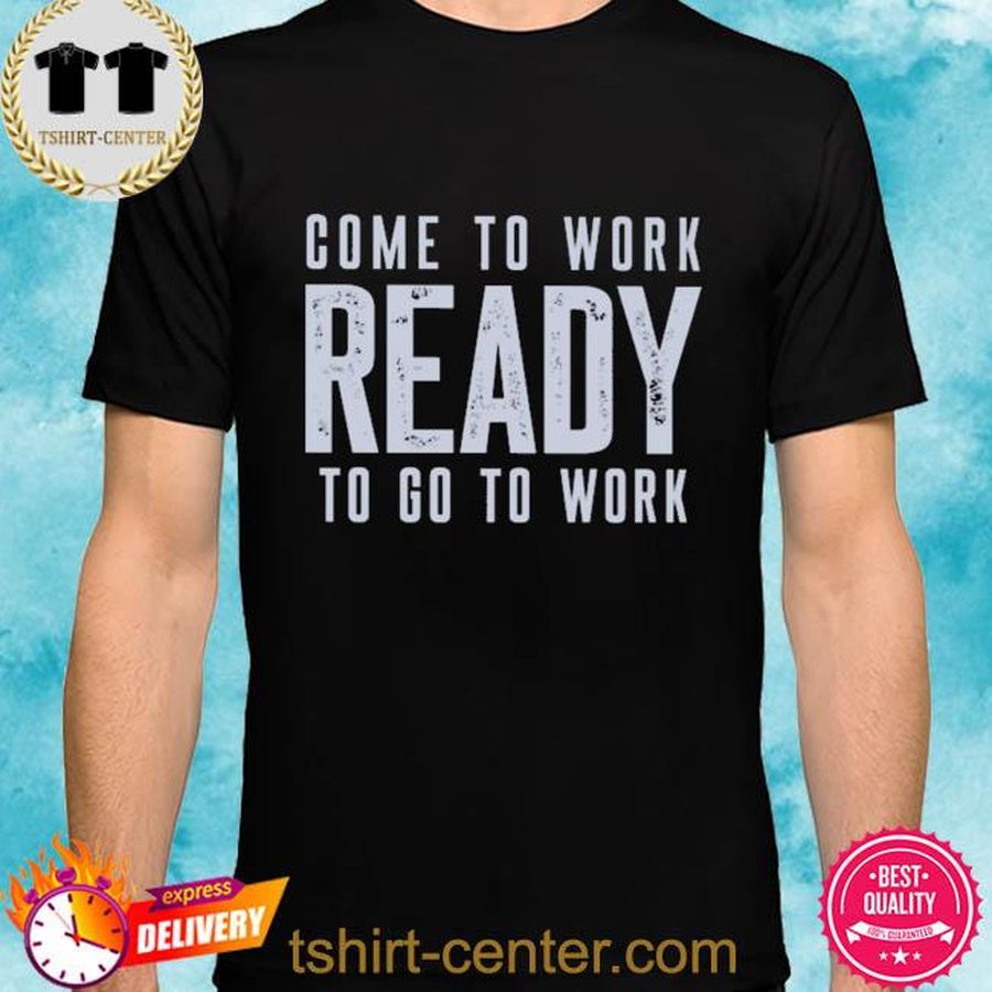 Coach Baltimore Ravens John Harbaugh Come To Work Ready To Go To Work Shirts