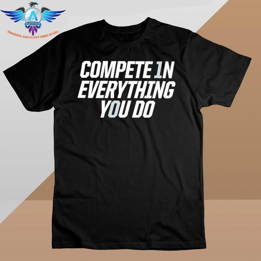 Compete In Everything You Do shirt