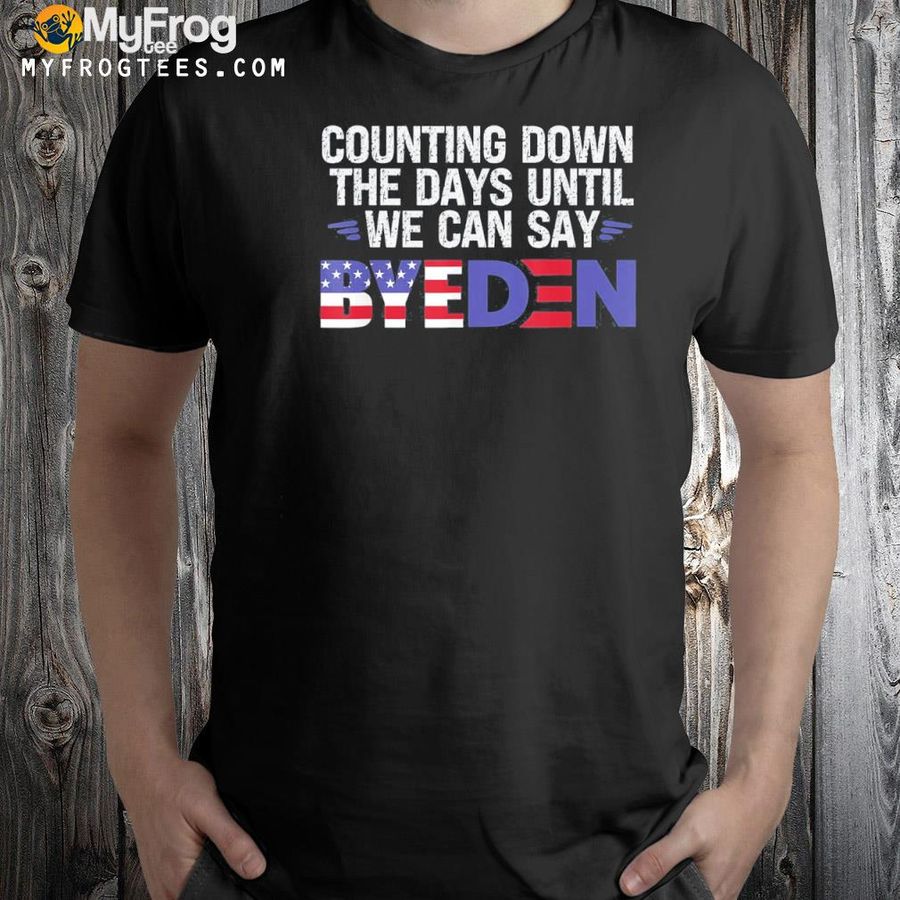 Counting down the days until we can say byeden Biden shirt