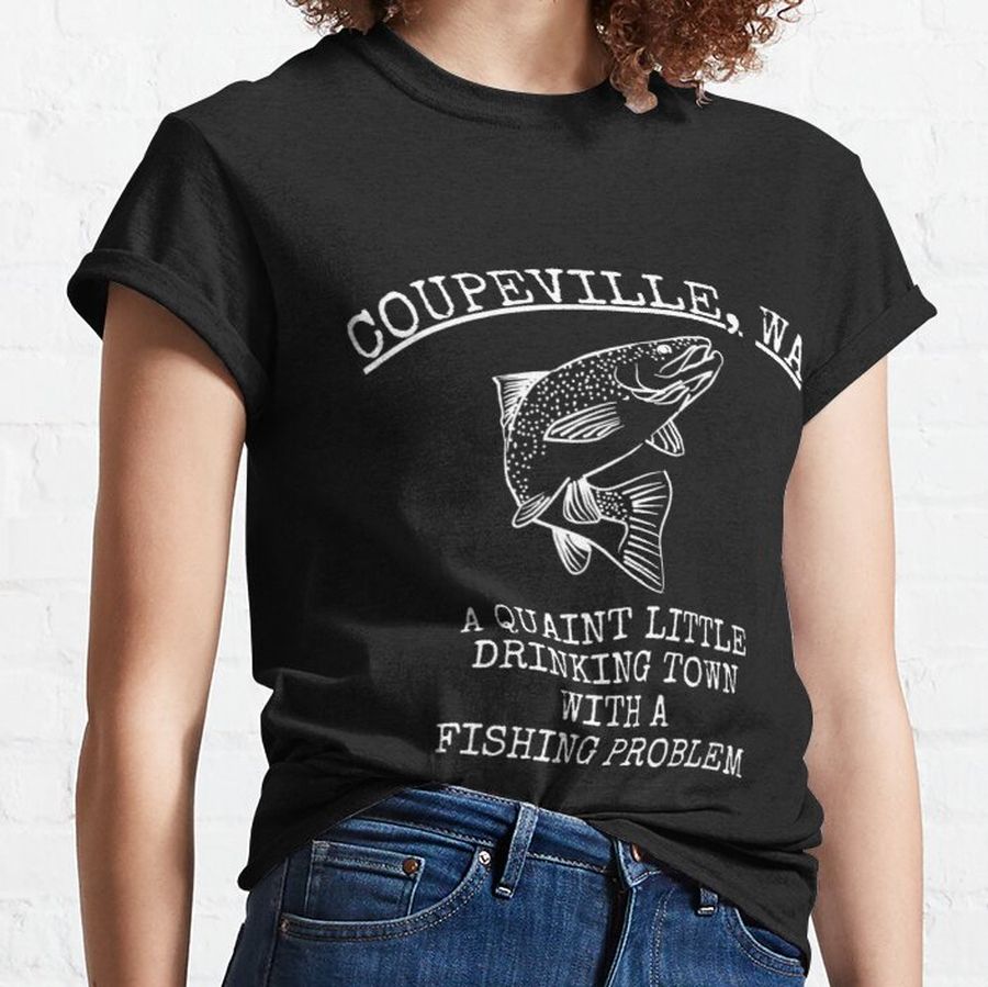 Coupeville Wa Quaint Little Drinking Town Fishing Problem Classic T-Shirt