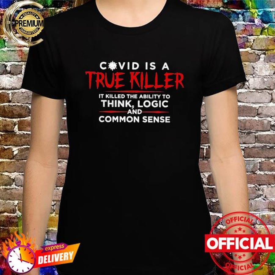 Covid is a true killer it killed the ability to think logic and common sense shirt