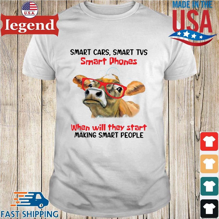 Cow Smart Cars Smart Tvs Smart phones When Will They Start Making Smart People Shirt