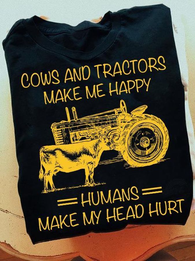 Cows And Tractors Make Me Happy Humans Make My Head Hurt Shirt