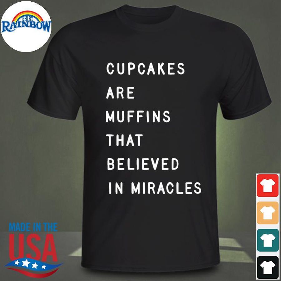 Cupcakes Are Muffins That Believed In Miracles Shirt