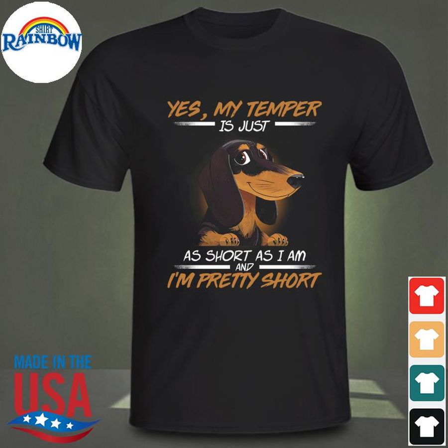 Dachshunds yes my temper is just as short as I am and I'm pretty short shirt