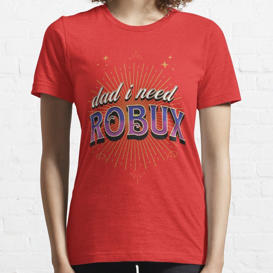dad i need robux Essential T-Shirt