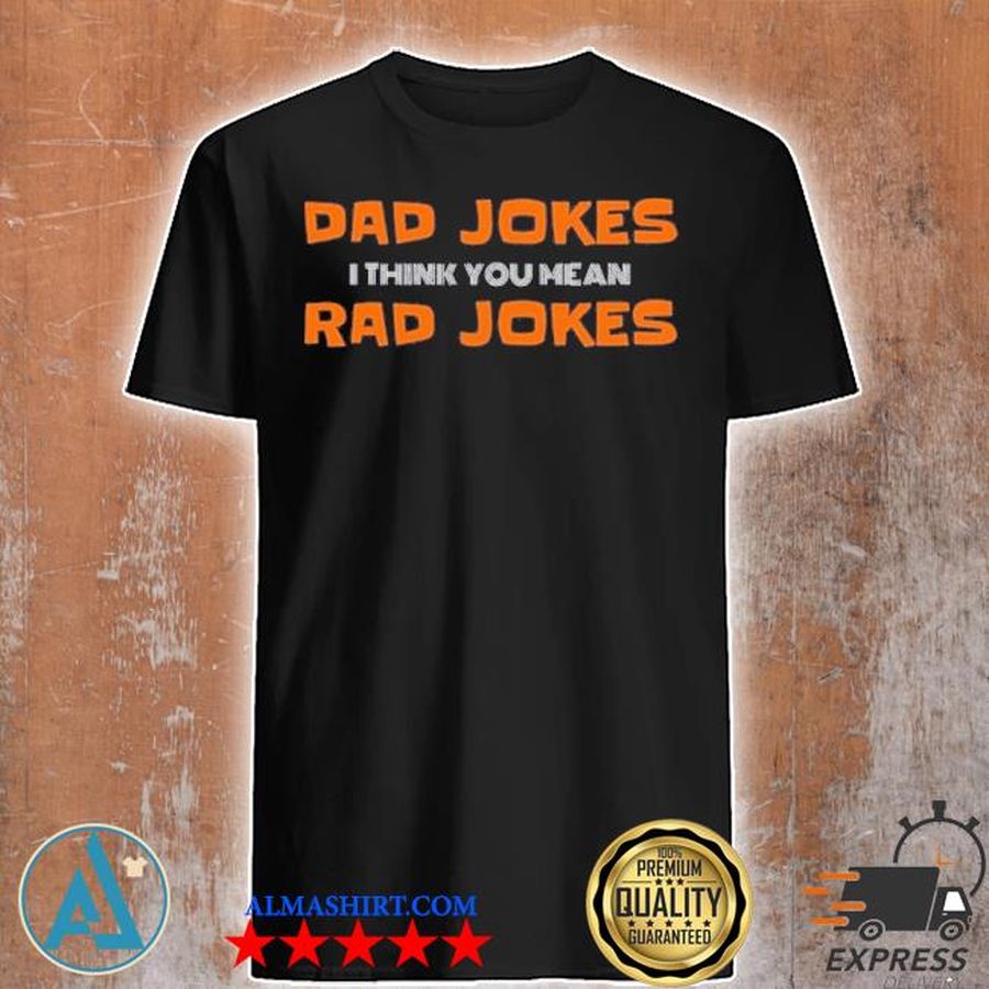 Dad jokes I think you mean rad jokes shirt