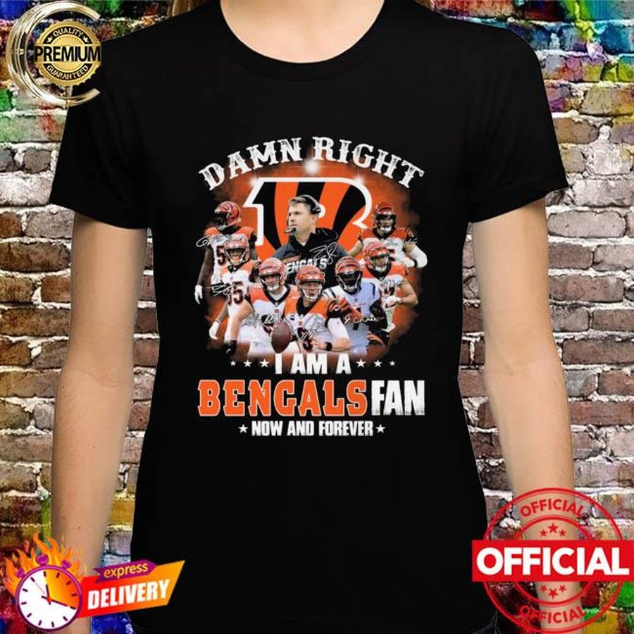Damn right I am a Bengals Fans now and forever signatures 2022 shirt