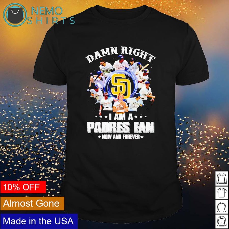 Damn Right I Am A Padres Fan Now And Forever Shirt