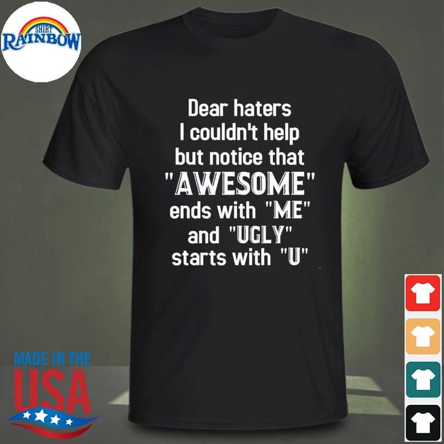 Dear haters I couldn't help but notice that awesome ends with me and ugly stars with u shirt