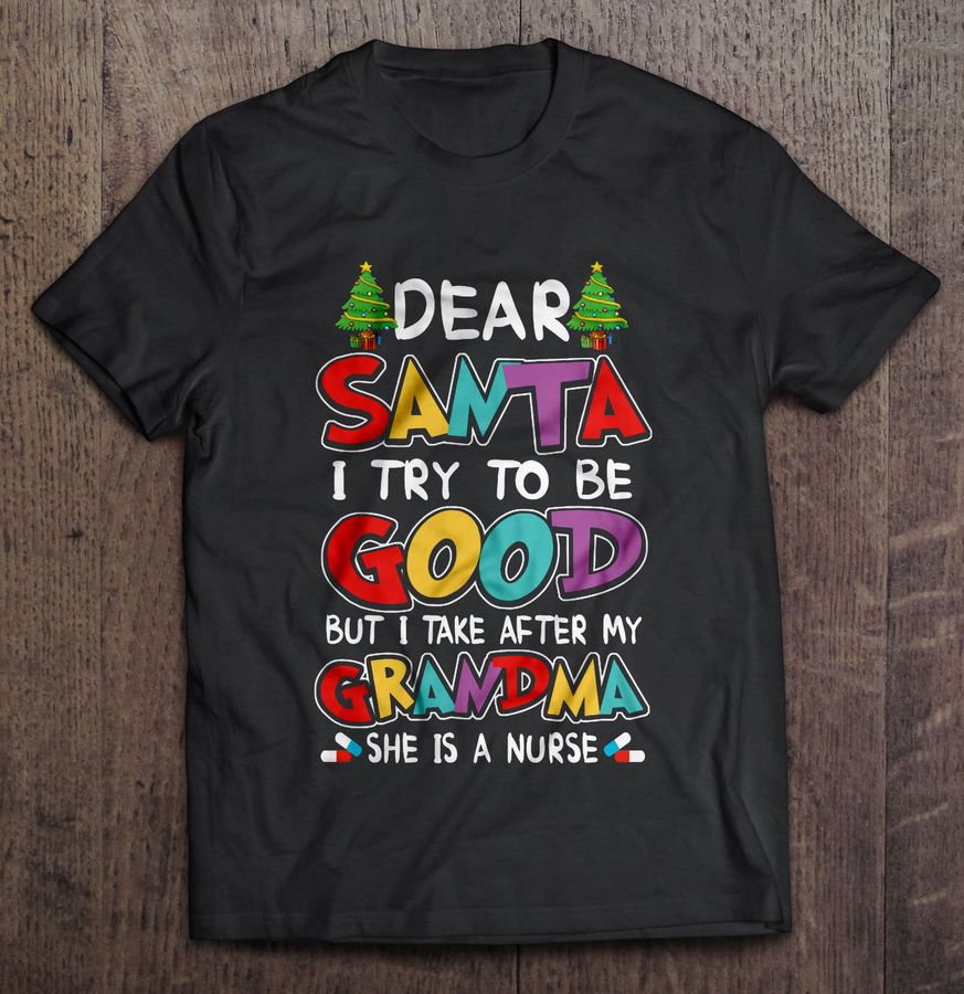 Dear Santa I Try To Be Good But I Take After My Grandma She Is A Nurse Christmas Sweater Tshirt