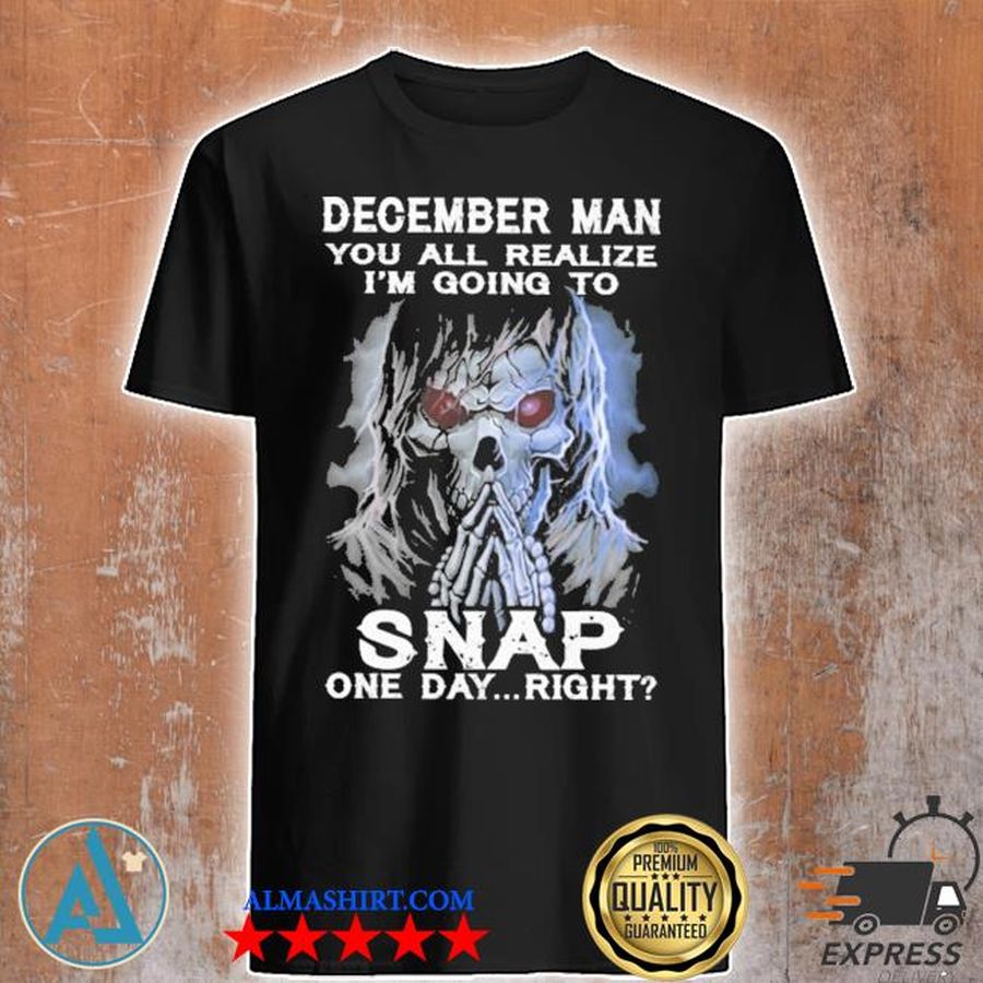 December man you all realize you all realize i'm going to snap one day right shirt