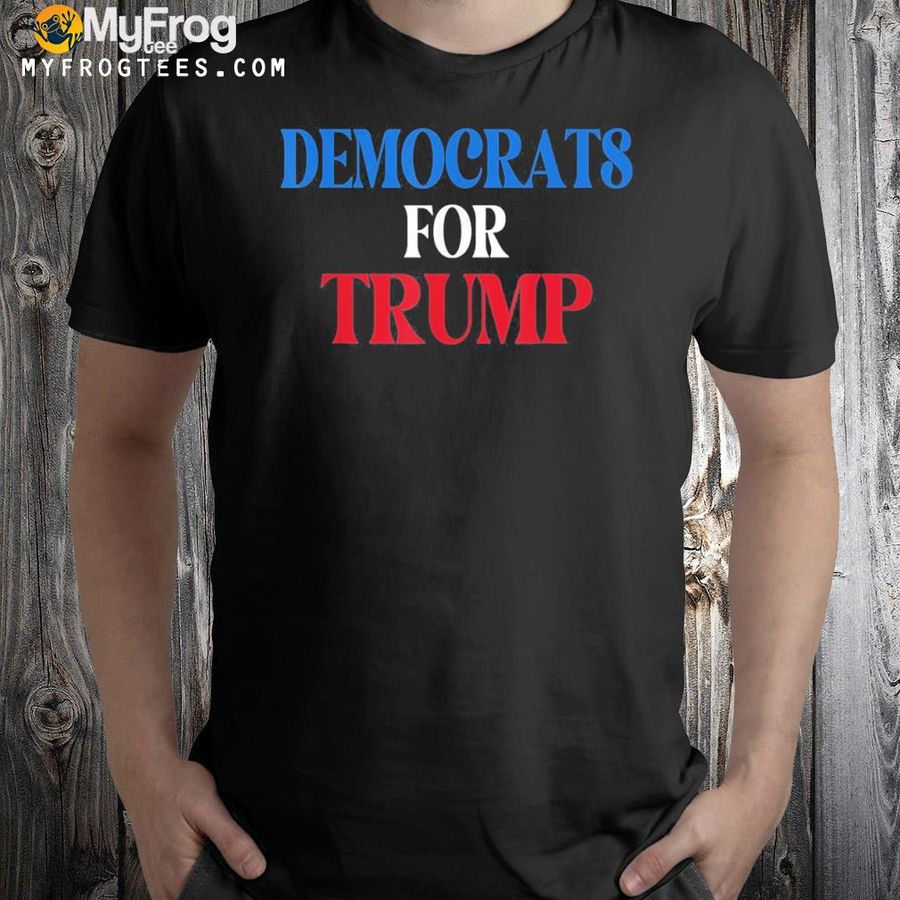Democrats For Trump Democratic Party Supported Shirt