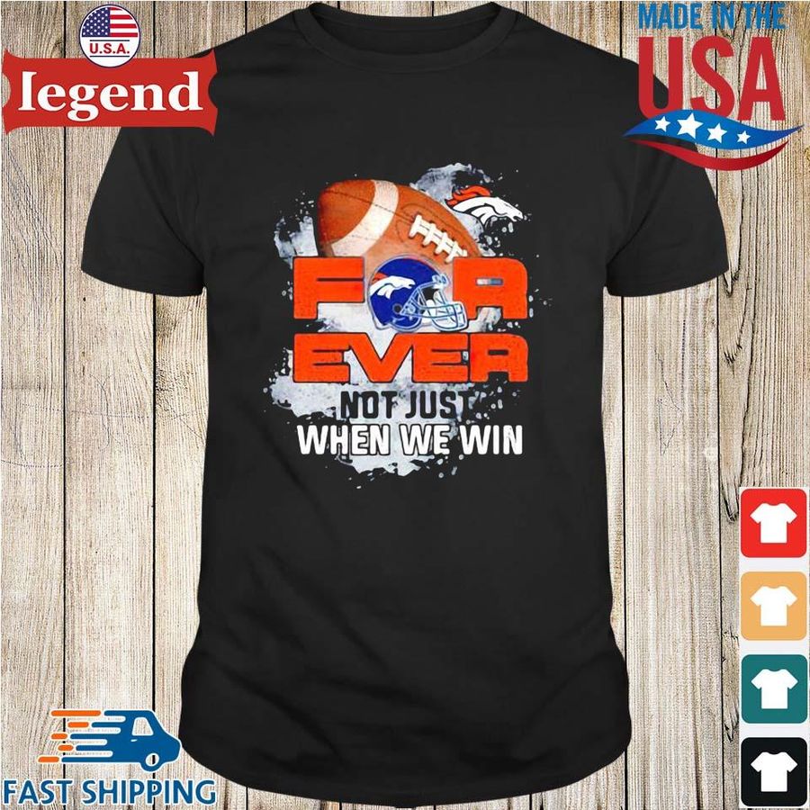 Denver Broncos For Ever Not Just When We Win Shirt