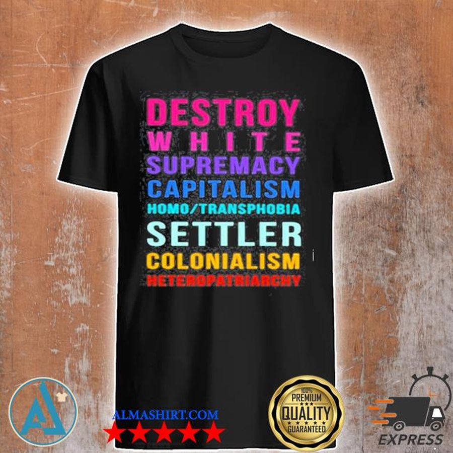 Destroy white supremacy capitalism homo transphobia settler colonialism heteropatriarchy shirt