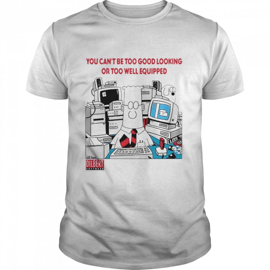 Dilbert You Can’T Be Good Looking Or Too Well Equipped Shirt