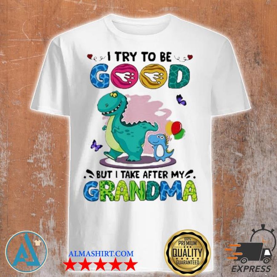 Dinosaurs I try to be good but I take after my grandma shirt