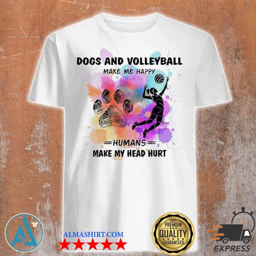 Dogs and Volleyball make me happy humans make my head hurt shirt