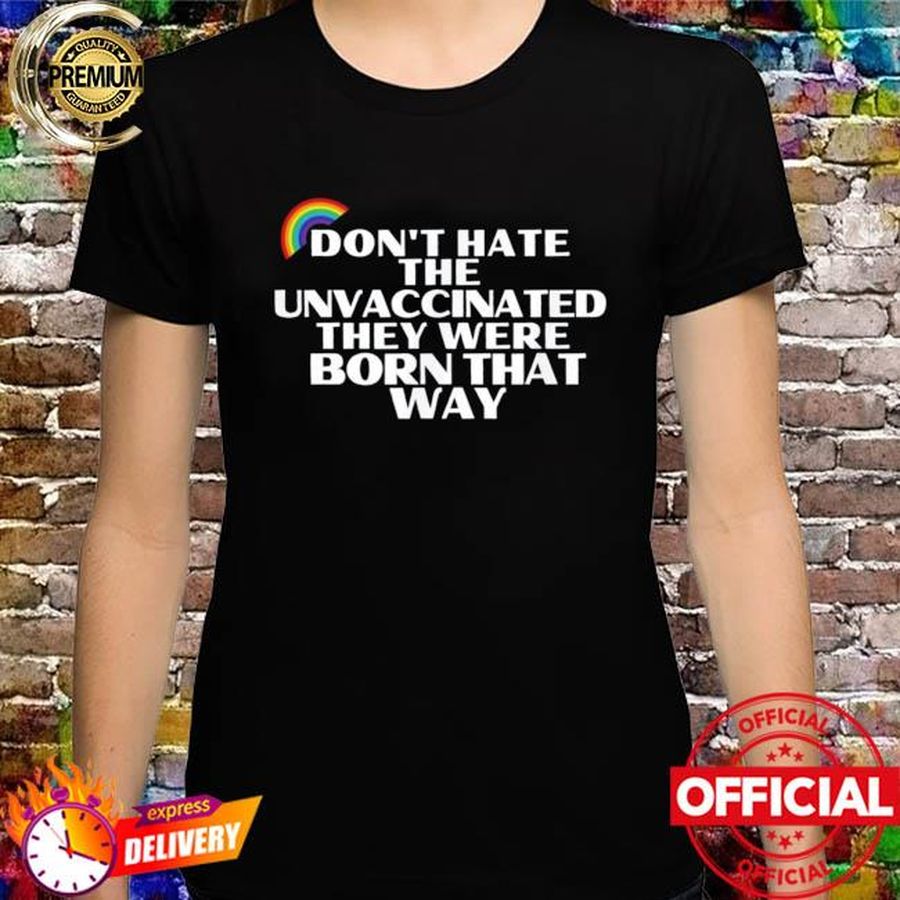 Don't hate unvaccinated born that way freedom pride love shirt