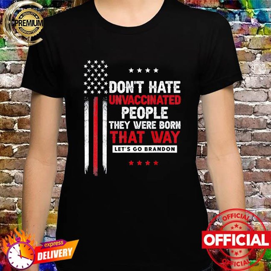 Don't hate unvaccinated people they were born that way shirt