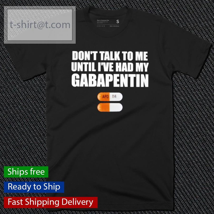 Don't Talk To Me Until I've Had My Gabapentin Shirt