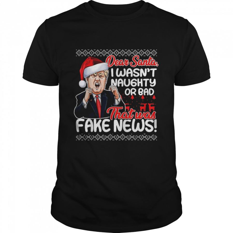 Donald Trump Dear Santa I Wasn’T Naughty Or Bad That Was Fake New Ugly Christmas Shirt
