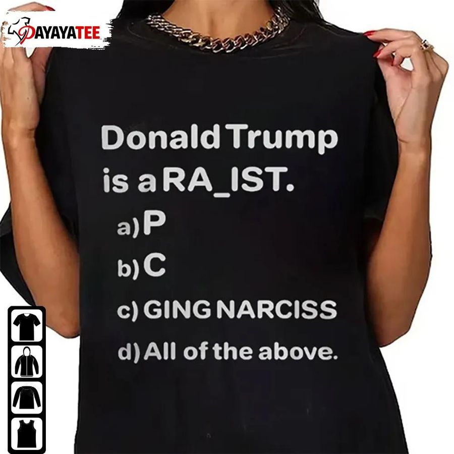 Donald Trump Is A Ra Ist P C Ging Narciss All Of The Above Shirt