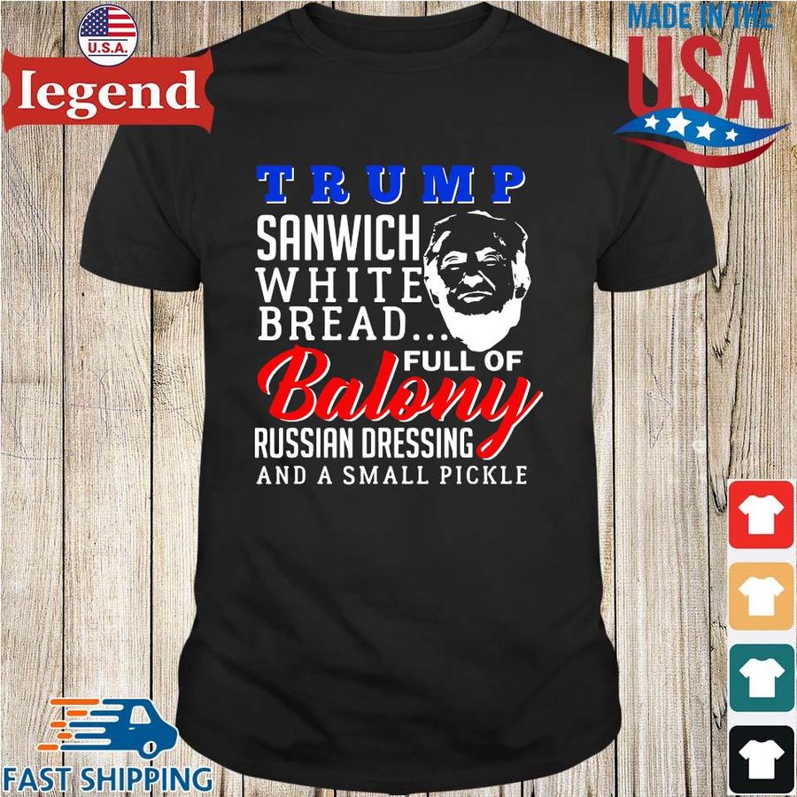 Donald Trump Sandwich White Bread Full of Balony Russian Dressing And A Small Pickle Shirt