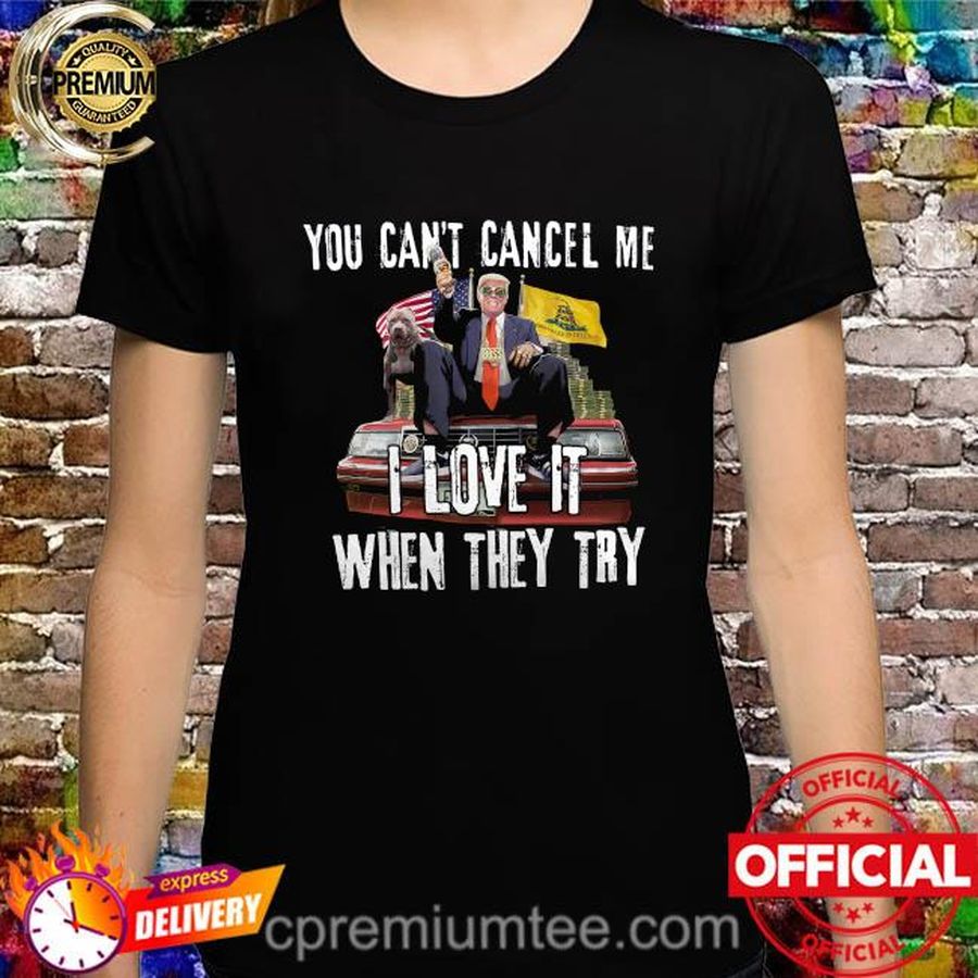 Donald Trump you can't cancel me i love it when they try shirt