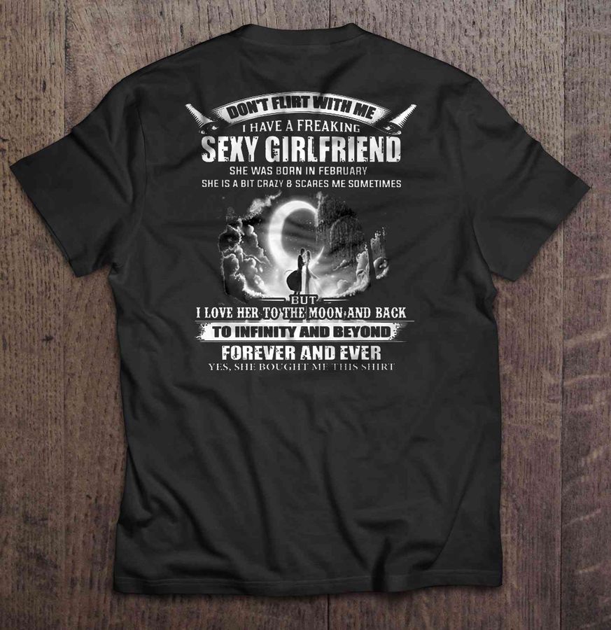 Don’t Flirt With Me I Have A Freaking Sexy Girlfriend She Was Born In February Tee Shirt